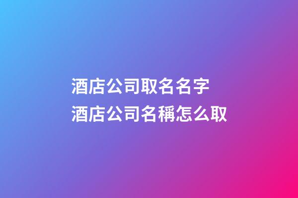 酒店公司取名名字 酒店公司名稱怎么取-第1張-公司起名-玄機派